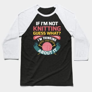 If I'm not Knitting, Guess What? I'm thinking about it - Funny Knitting Quotes (Dark Colors) Baseball T-Shirt